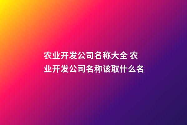 农业开发公司名称大全 农业开发公司名称该取什么名-第1张-公司起名-玄机派